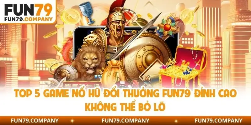 top 5 game nổ hũ đổi thưởng Fun79